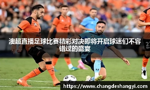 澳超直播足球比赛精彩对决即将开启球迷们不容错过的盛宴