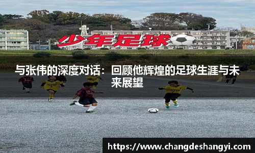 与张伟的深度对话：回顾他辉煌的足球生涯与未来展望