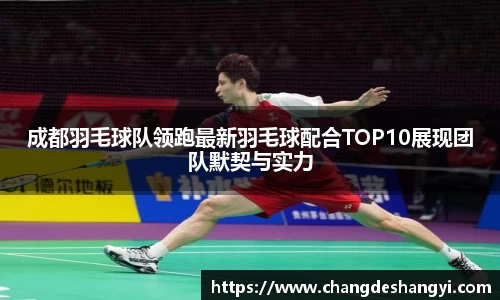 成都羽毛球队领跑最新羽毛球配合TOP10展现团队默契与实力