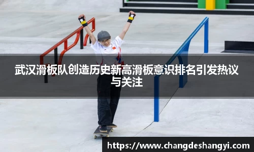 武汉滑板队创造历史新高滑板意识排名引发热议与关注