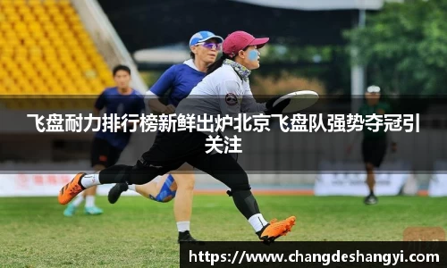 飞盘耐力排行榜新鲜出炉北京飞盘队强势夺冠引关注