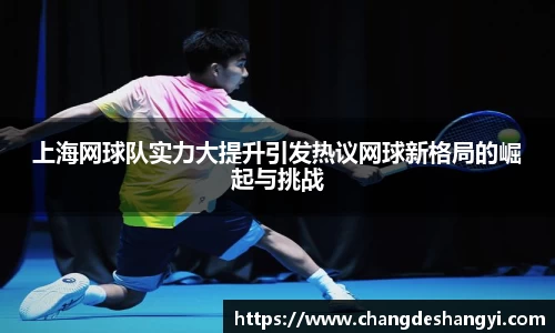 上海网球队实力大提升引发热议网球新格局的崛起与挑战