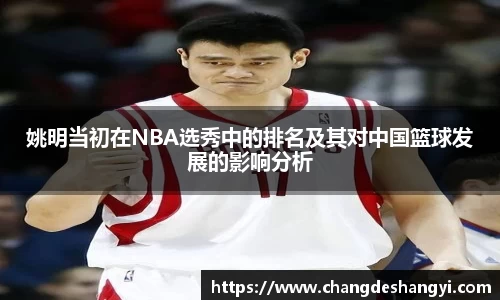 姚明当初在NBA选秀中的排名及其对中国篮球发展的影响分析