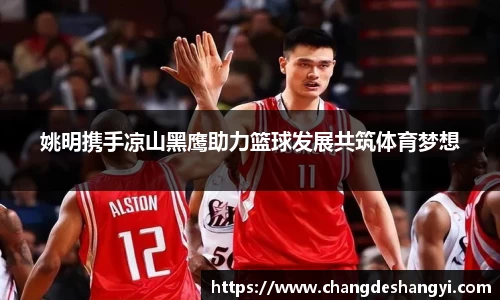 姚明携手凉山黑鹰助力篮球发展共筑体育梦想