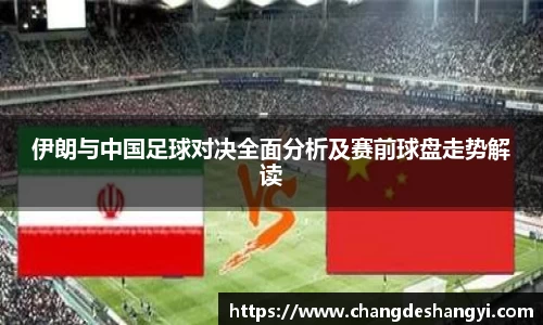 伊朗与中国足球对决全面分析及赛前球盘走势解读