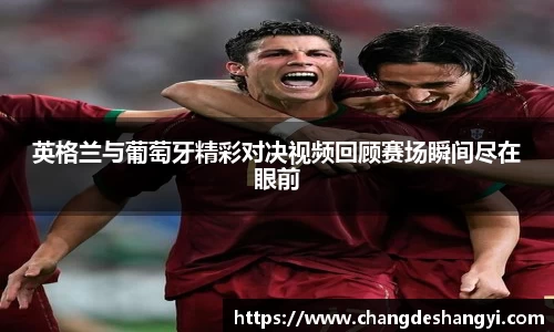 英格兰与葡萄牙精彩对决视频回顾赛场瞬间尽在眼前